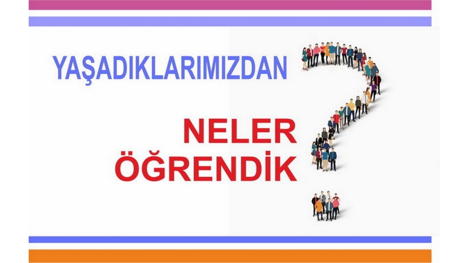 YAŞADIKLARIMIZDAN NELER ÖĞRENDİK?