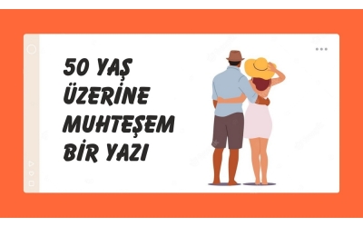 50 YAŞ ÜZERİNE MUHTEŞEM BİR YAZI