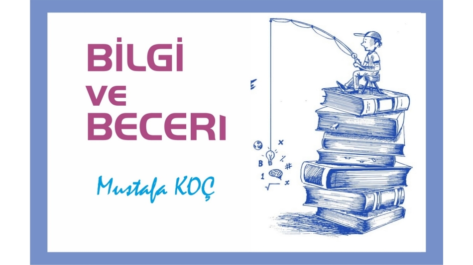 BİLGİ Mİ ÖNEMLİ, YOKSA BECERİ Mİ?