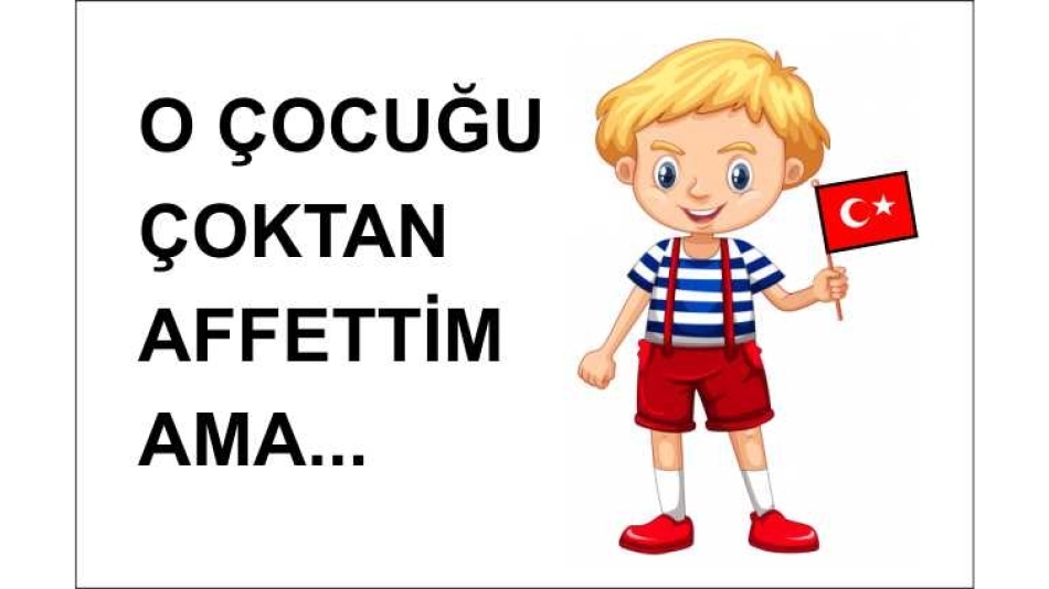 O Çocuğu Çoktan Affettim Ama...