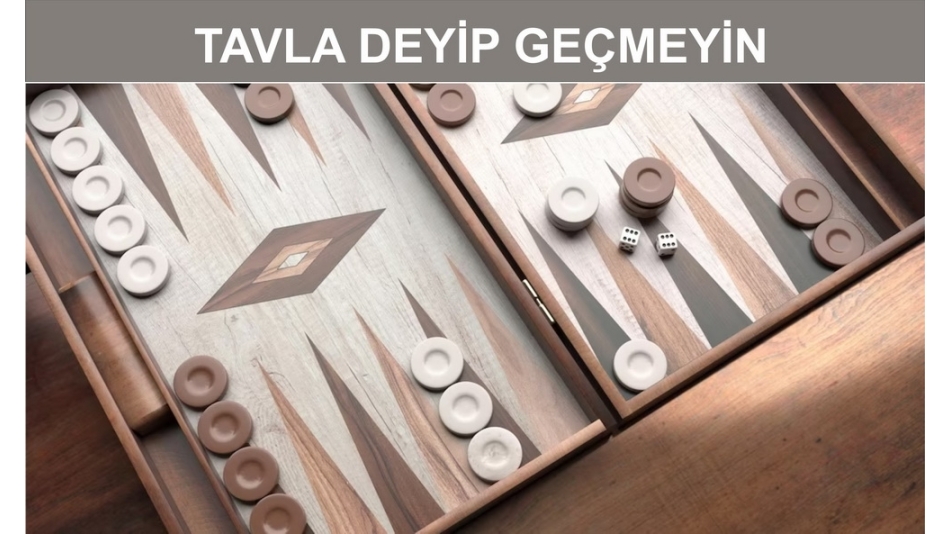 TAVLA DEYİP GEÇMEYİN